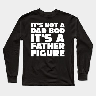 It's Not A Dad Bod, It's A Father Figure Long Sleeve T-Shirt